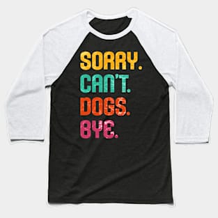 Sorry. Can't. Dogs. Bye. Baseball T-Shirt